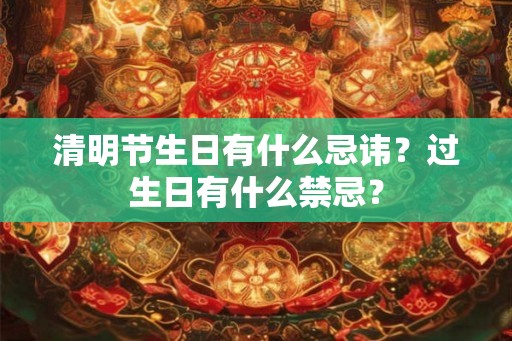 清明节生日有什么忌讳？过生日有什么禁忌？