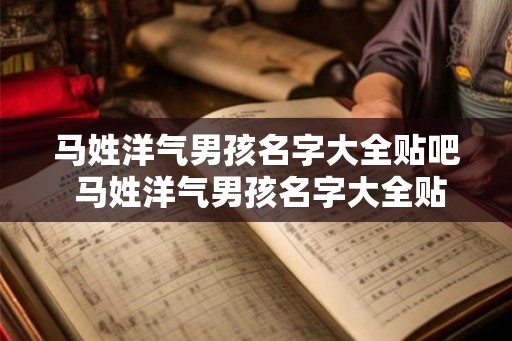 马姓洋气男孩名字大全贴吧 马姓洋气男孩名字大全贴吧网 马姓洋气男孩名字大全贴吧 马姓洋气男孩名字大全贴吧网
