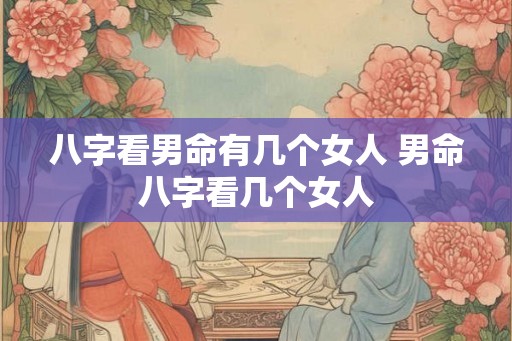 八字看男命有几个女人 男命八字看几个女人