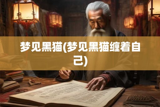 梦见黑猫(梦见黑猫缠着自己)