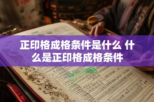 正印格成格条件是什么 什么是正印格成格条件