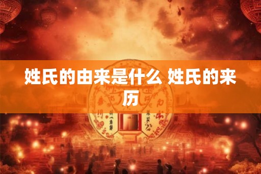 姓氏的由来是什么 姓氏的来历