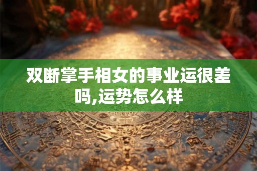 双断掌手相女的事业运很差吗,运势怎么样 双断掌手相女的事业运很差吗,运势怎么样