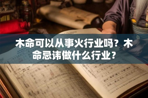 木命可以从事火行业吗？木命忌讳做什么行业？