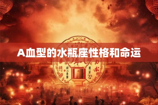 A血型的水瓶座性格和命运 A血型的水瓶座性格和命运
