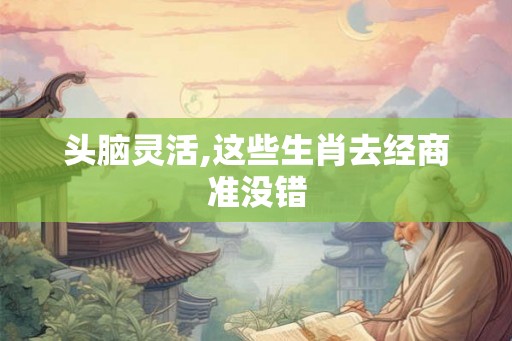 头脑灵活,这些生肖去经商准没错