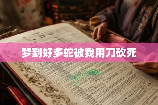梦到好多蛇被我用刀砍死 梦到好多蛇被我用刀砍死