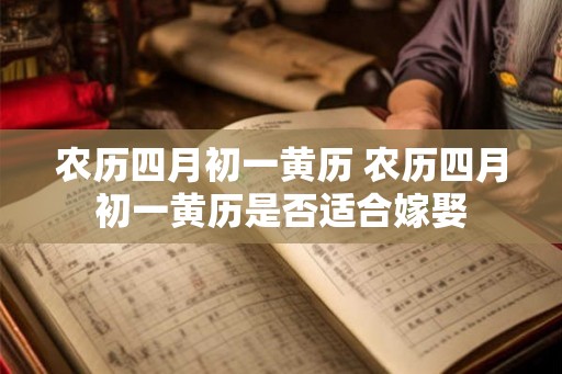 农历四月初一黄历 农历四月初一黄历是否适合嫁娶 农历四月初一黄历 农历四月初一黄历是否适合嫁娶
