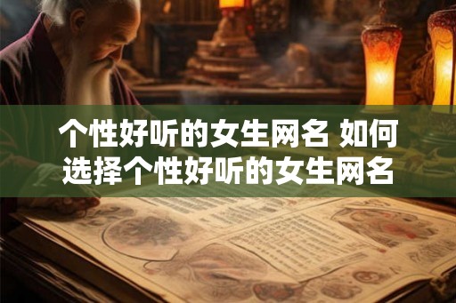 个性好听的女生网名 如何选择个性好听的女生网名