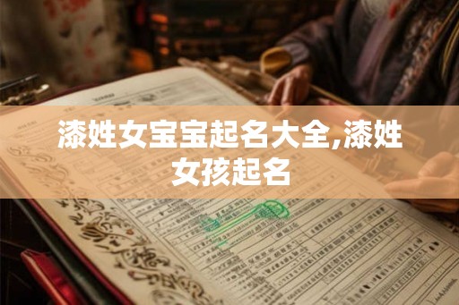 漆姓女宝宝起名大全,漆姓女孩起名 漆姓女宝宝起名大全,漆姓女孩起名