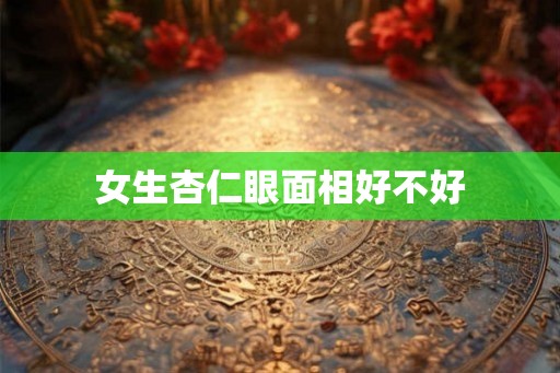 女生杏仁眼面相好不好