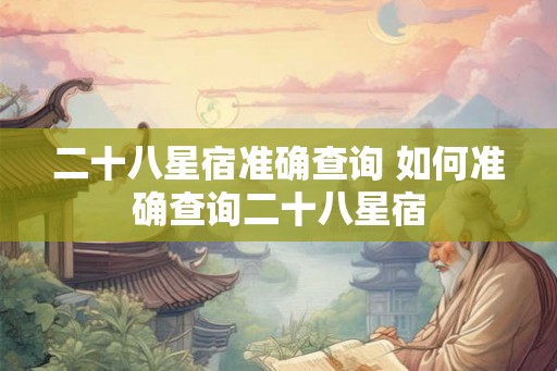二十八星宿准确查询 如何准确查询二十八星宿
