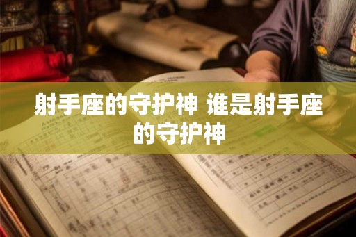 射手座的守护神 谁是射手座的守护神 射手座的守护神 谁是射手座的守护神