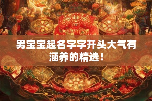 男宝宝起名字字开头大气有涵养的精选！