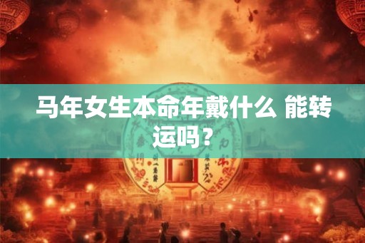 马年女生本命年戴什么 能转运吗？