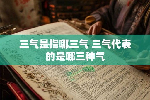 三气是指哪三气 三气代表的是哪三种气 三气是指哪三气 三气代表的是哪三种气