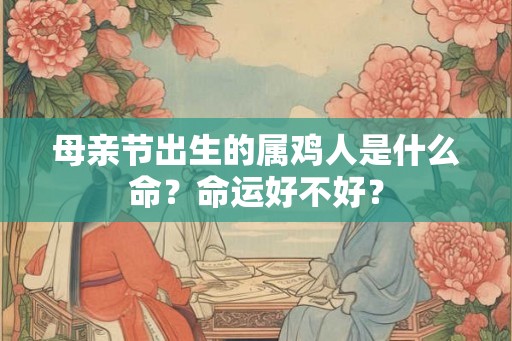 母亲节出生的属鸡人是什么命？命运好不好？