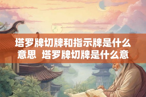 塔罗牌切牌和指示牌是什么意思  塔罗牌切牌是什么意思