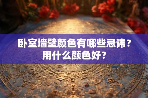 卧室墙壁颜色有哪些忌讳？用什么颜色好？