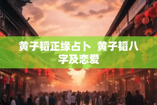 黄子韬正缘占卜  黄子韬八字及恋爱