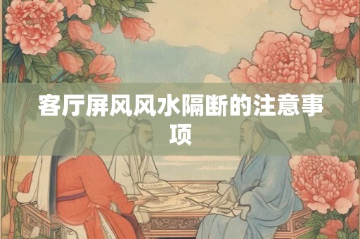 客厅屏风风水隔断的注意事项