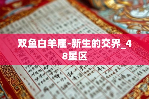双鱼白羊座-新生的交界_48星区