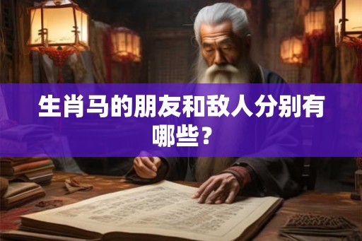 生肖马的朋友和敌人分别有哪些？