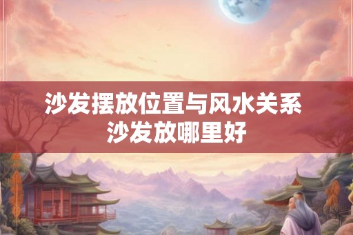 沙发摆放位置与风水关系 沙发放哪里好