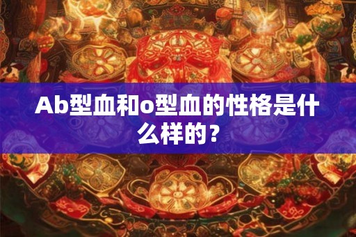 Ab型血和o型血的性格是什么样的？