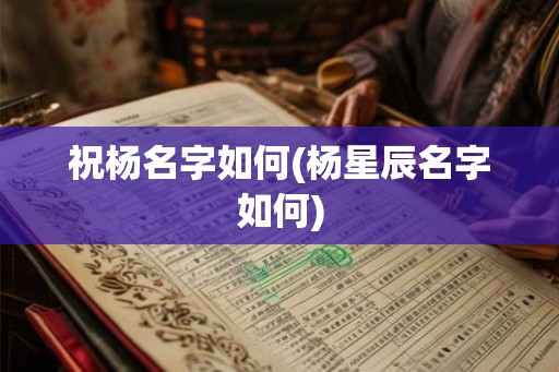 祝杨名字如何(杨星辰名字如何)