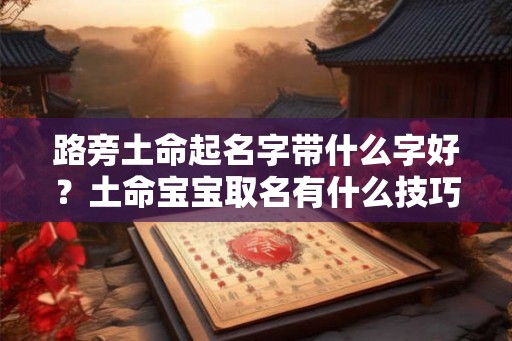 路旁土命起名字带什么字好？土命宝宝取名有什么技巧？