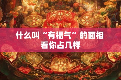 什么叫“有福气”的面相 看你占几样