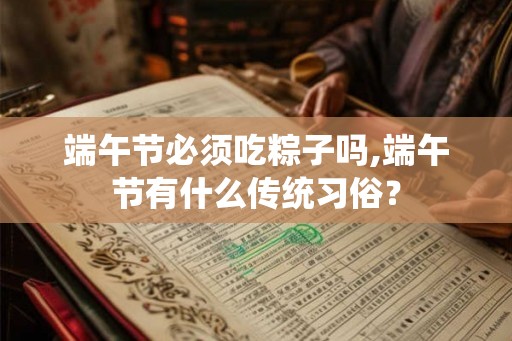 端午节必须吃粽子吗,端午节有什么传统习俗？