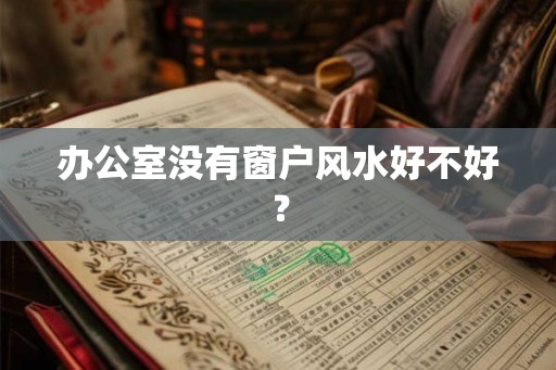 办公室没有窗户风水好不好？