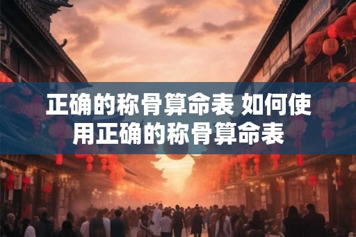 正确的称骨算命表 如何使用正确的称骨算命表