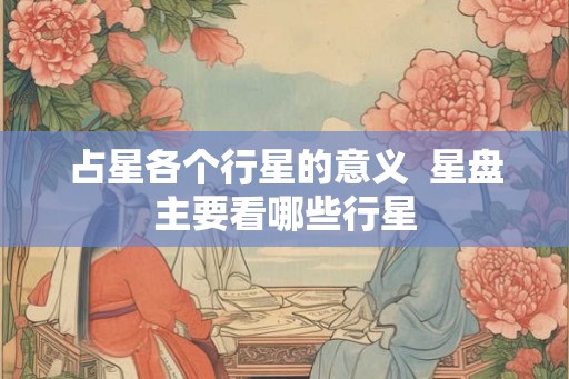 占星各个行星的意义  星盘主要看哪些行星