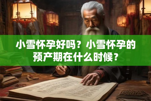 小雪怀孕好吗？小雪怀孕的预产期在什么时候？