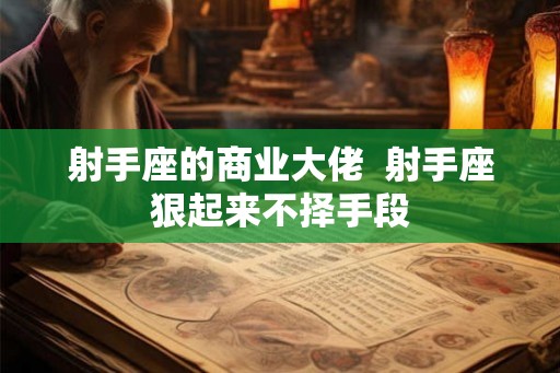 射手座的商业大佬  射手座狠起来不择手段