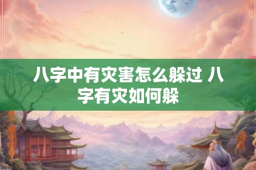 八字中有灾害怎么躲过 八字有灾如何躲