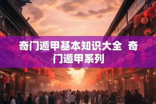 奇门遁甲基本知识大全  奇门遁甲系列