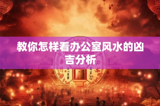 教你怎样看办公室风水的凶吉分析