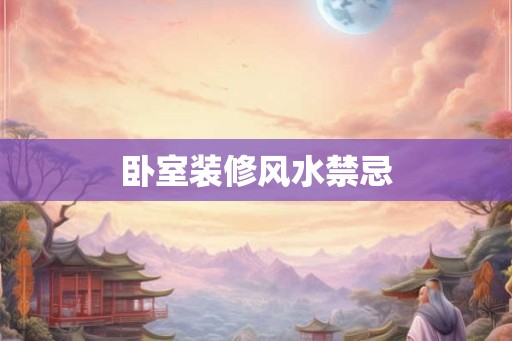 卧室装修风水禁忌 卧室装修风水禁忌