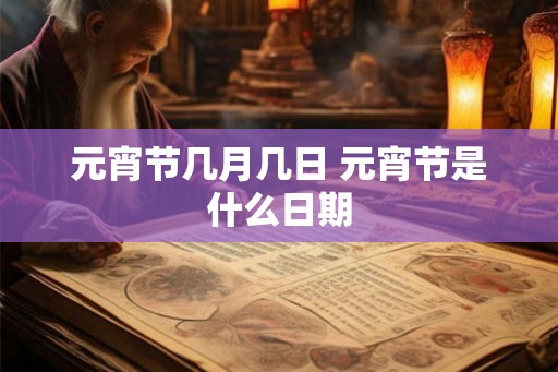 元宵节几月几日 元宵节是什么日期