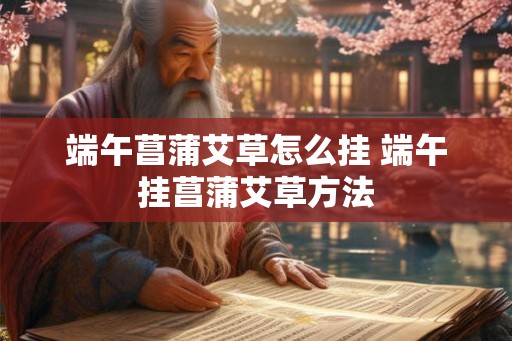 端午菖蒲艾草怎么挂 端午挂菖蒲艾草方法