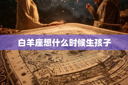 白羊座想什么时候生孩子