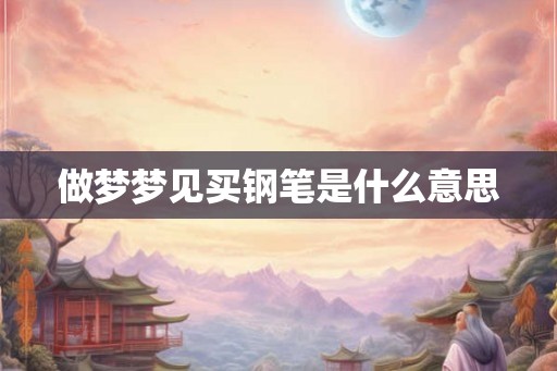 做梦梦见买钢笔是什么意思