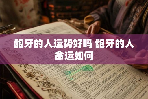 龅牙的人运势好吗 龅牙的人命运如何