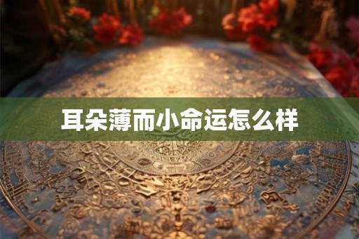 耳朵薄而小命运怎么样 耳朵薄而小命运怎么样