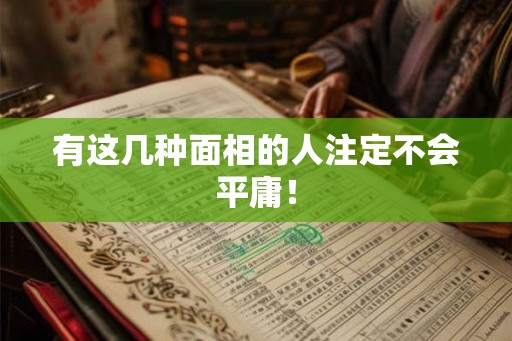 有这几种面相的人注定不会平庸! 有这几种面相的人注定不会平庸!