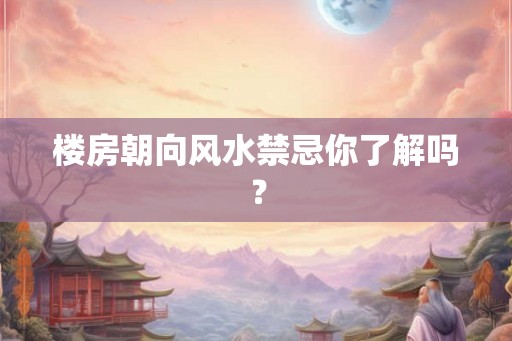 楼房朝向风水禁忌你了解吗？